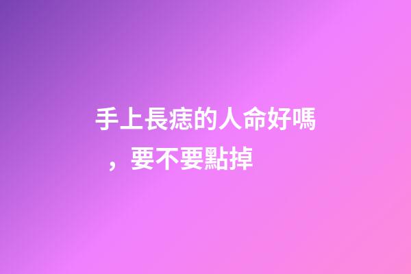 手上長痣的人命好嗎，要不要點掉